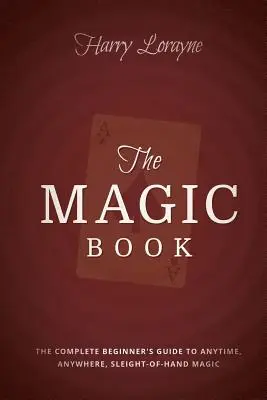 Cartea de magie: Ghidul complet al începătorilor pentru magia close-up în orice moment și în orice loc - The Magic Book: The Complete Beginners Guide to Anytime, Anywhere Close-Up Magic