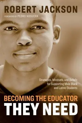 Devenind educatorul de care au nevoie: Strategies, Mindsets, and Beliefs for Supporting Male Black and Latino Students (Strategii, mentalități și convingeri pentru sprijinirea elevilor de culoare și latino-americani) - Becoming the Educator They Need: Strategies, Mindsets, and Beliefs for Supporting Male Black and Latino Students