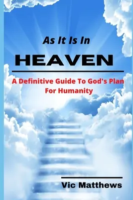 Așa cum este în cer: A Definitive Guide to God's Plan for Humanity - As It Is In Heaven: A Definitive Guide to God's Plan for Humanity