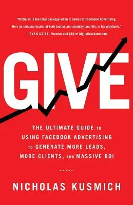 Dă: Ghidul final pentru utilizarea publicității pe Facebook pentru a genera mai multe piste, mai mulți clienți și un ROI masiv - Give: The Ultimate Guide To Using Facebook Advertising to Generate More Leads, More Clients, and Massive ROI