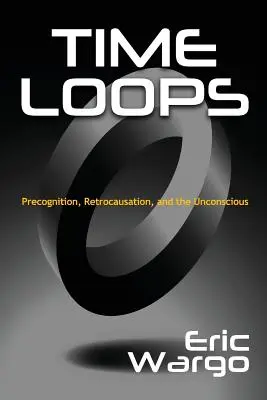 Bucle de timp: Precogniția, retrocausarea și inconștientul - Time Loops: Precognition, Retrocausation, and the Unconscious