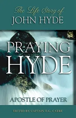 Rugăciunea lui Hyde, apostolul rugăciunii: Povestea vieții lui John Hyde - Praying Hyde, Apostle of Prayer: The Life Story of John Hyde