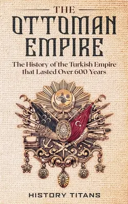 Imperiul Otoman: Istoria Imperiului Turc care a durat peste 600 de ani - The Ottoman Empire: The History of the Turkish Empire that Lasted Over 600 Years