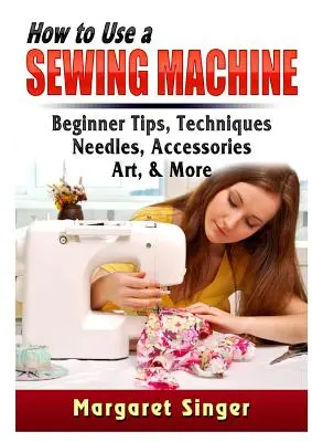 Cum să folosești o mașină de cusut: Sfaturi pentru începători, tehnici, ace, accesorii, artă și multe altele - How to Use a Sewing Machine: Beginner Tips, Techniques, Needles, Accessories, Art, & More