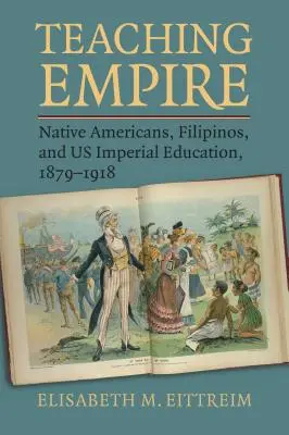 Predarea Imperiului: Nativii americani, filipinezii și educația imperială americană, 1879-1918 - Teaching Empire: Native Americans, Filipinos, and Us Imperial Education, 1879-1918