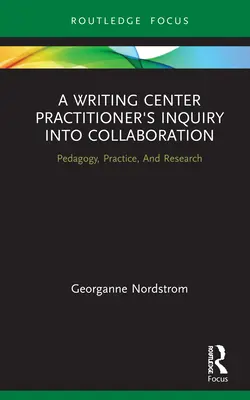 Ancheta unui practician al Centrului de Scriere cu privire la colaborare: Pedagogie, practică și cercetare - A Writing Center Practitioner's Inquiry Into Collaboration: Pedagogy, Practice, and Research