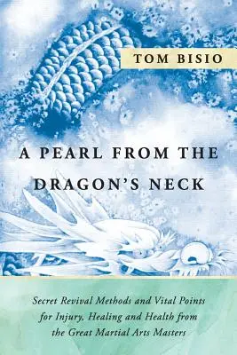O perlă din gâtul dragonului: Metode secrete de reînviere și puncte vitale pentru răni, vindecare și sănătate de la marii maeștri ai artelor marțiale - A Pearl from the Dragon's Neck: Secret Revival Methods & Vital Points for Injury, Healing And Health from the Great Martial Arts Masters