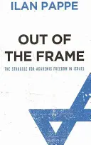 Out Of The Frame: Lupta pentru libertatea academică în Israel - Out Of The Frame: The Struggle for Academic Freedom in Israel