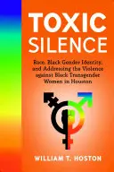 Tăcere toxică: Rasa, identitatea de gen a negrilor și abordarea violenței împotriva femeilor transgender de culoare din Houston - Toxic Silence: Race, Black Gender Identity, and Addressing the Violence Against Black Transgender Women in Houston