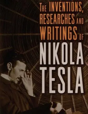 Invențiile, cercetările și scrierile lui Nikola Tesla: cu referire specială la lucrările sale în domeniul curenților polifazici și al iluminatului cu potențial ridicat - The inventions, researches and writings of Nikola Tesla: with special reference to his work in polyphase currents and high potential lighting