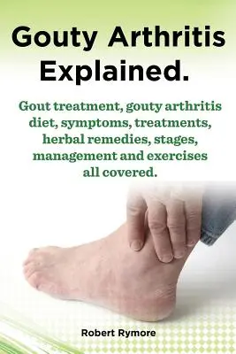 Artrita gută explicată. Tratamentul gutei, dieta artritei gutei, simptome, tratamente, remedii pe bază de plante, stadii, gestionare și exerciții, toate acoperite. - Gouty Arthritis Explained. Gout Treatment, Gouty Arthritis Diet, Symptoms, Treatments, Herbal Remedies, Stages, Management and Exercises All Covered.