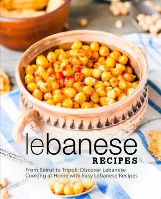 Rețete libaneze: De la Beirut la Tripoli; Descoperiți gătitul libanez acasă cu rețete libaneze ușoare (2nd Edition) - Lebanese Recipes: From Beirut to Tripoli; Discover Lebanese Cooking at Home with Easy Lebanese Recipes (2nd Edition)