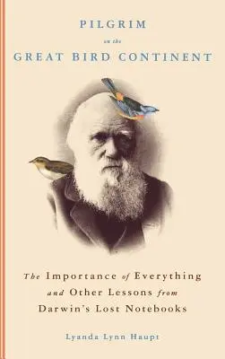 Pelerin pe Marele Continent al Păsărilor: Importanța a tot și alte lecții din caietele pierdute ale lui Darwin - Pilgrim on the Great Bird Continent: The Importance of Everything and Other Lessons from Darwin's Lost Notebooks