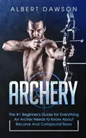 Tir cu arcul: Ghidul nr. 1 al începătorului pentru tot ceea ce un arcaș trebuie să știe despre arcuri recurbate și arcuri compuse - Archery: The #1 Beginner's Guide For Everything An Archer Needs To Know About Recurve And Compound Bows