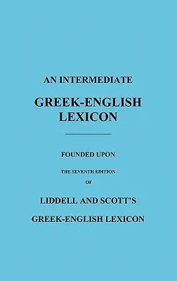 Un lexicon intermediar greacă-engleză: Bazat pe cea de-a șaptea ediție a lexiconului greco-englez al lui Liddell și Scott - An Intermediate Greek-English Lexicon: Founded Upon the Seventh Edition of Liddell and Scott's Greek-English Lexicon