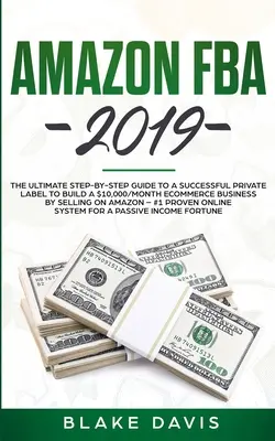 Amazon FBA 2019: Ghidul final pas cu pas pentru o marcă privată de succes pentru a construi o afacere de comerț electronic de 10.000 $ / lună prin vânzarea - Amazon FBA 2019: The Ultimate Step-by-Step Guide to a Successful Private Label to Build a $10,000/Month E-Commerce Business By Selling