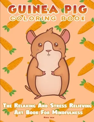 Cartea de colorat Guinea Pig - Cartea de artă relaxantă și antistres pentru mindfulness - Guinea Pig Coloring Book - The Relaxing And Stress Relieving Art Book For Mindfulness