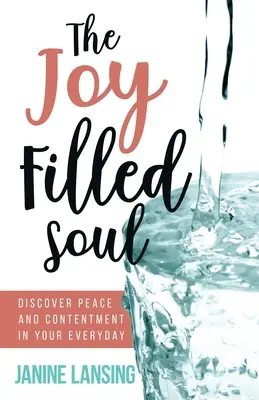 Sufletul plin de bucurie: Descoperă pacea și mulțumirea în viața ta de zi cu zi - The Joy Filled Soul: Discover Peace and Contentment in Your Everyday