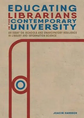 Educarea bibliotecarilor în universitatea contemporană: Un eseu despre iSchools și reziliența emancipatoare în biblioteconomie și știința informării - Educating Librarians in the Contemporary University: An Essay on iSchools and Emancipatory Resilience in Library and Information Science