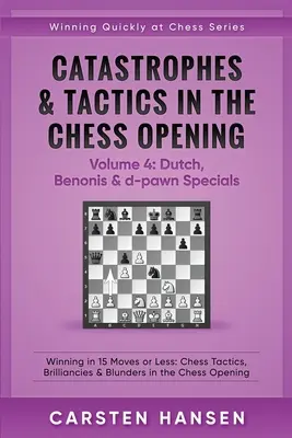 Catastrofe și tactici în deschiderea de șah - Volumul 4: Dutch, Benonis & d-pawn Specials: Câștig în 15 mutări sau mai puțin: Tactici de șah, străluciri & B - Catastrophes & Tactics in the Chess Opening - Volume 4: Dutch, Benonis & d-pawn Specials: Winning in 15 Moves or Less: Chess Tactics, Brilliancies & B
