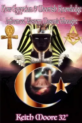 Modul în care cunoștințele egiptene și maure au influențat gândirea masonică occidentală - How Egyptian & Moorish Knowledge Influenced Western Masonic Thought