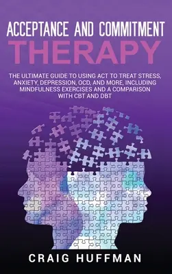 Terapia acceptării și angajamentului: Ghidul final de utilizare a ACT pentru tratarea stresului, anxietății, depresiei, TOC și multe altele, inclusiv exerciții de mindfulness - Acceptance and Commitment Therapy: The Ultimate Guide to Using ACT to Treat Stress, Anxiety, Depression, OCD, and More, Including Mindfulness Exercise