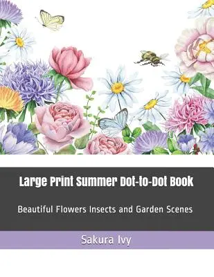 Carte mare de vară Dot-To-Dot: Flori frumoase Insecte și scene de grădină - Large Print Summer Dot-To-Dot Book: Beautiful Flowers Insects and Garden Scenes