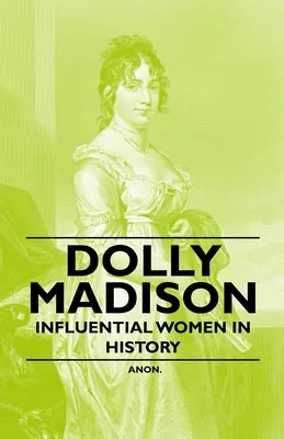 Dolly Madison - Femei influente în istorie - Dolly Madison - Influential Women in History