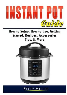 Ghid Instant Pot: Cum se instalează, cum se utilizează, cum începeți, rețete, accesorii, sfaturi și multe altele - Instant Pot Guide: How to Setup, How to Use, Getting Started, Recipes, Accessories, Tips, & More