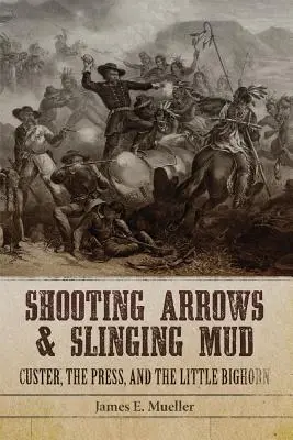 Săgeți trase și noroi aruncat: Custer, presa și Little Bighorn - Shooting Arrows and Slinging Mud: Custer, the Press, and the Little Bighorn