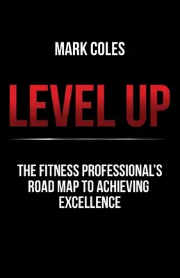 Level Up: Foaia de parcurs a profesioniștilor în fitness pentru a atinge excelența - Level Up: The fitness professional's road map to achieving excellence