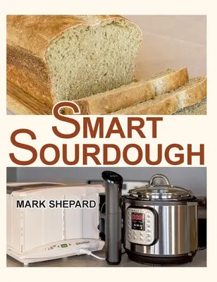Smart Sourdough: Modul de a face pâine fermentată natural în 24 de ore sau mai puțin, fără start, fără risipă, fără căldură, fără eșec, cu un proo - Smart Sourdough: The No-Starter, No-Waste, No-Cheat, No-Fail Way to Make Naturally Fermented Bread in 24 Hours or Less with a Home Proo