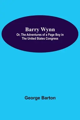 Barry Wynn; sau, Aventurile unui băiat de serviciu în Congresul Statelor Unite - Barry Wynn; Or, The Adventures Of A Page Boy In The United States Congress