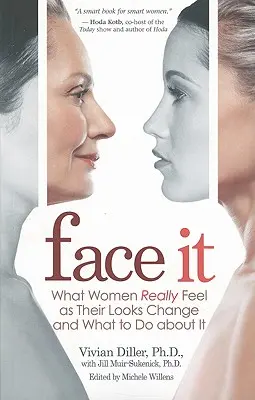 Face It: Ce simt cu adevărat femeile când li se schimbă înfățișarea și ce trebuie să facă în această privință - Face It: What Women Really Feel as Their Looks Change and What to Do about It