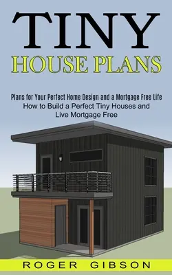 Planuri pentru case minuscule: Cum să construiești o casă minusculă perfectă și să trăiești fără ipotecă (Planuri pentru designul casei tale perfecte și o viață fără ipotecă - Tiny House Plans: How to Build a Perfect Tiny Houses and Live Mortgage Free (Plans for Your Perfect Home Design and a Mortgage Free Life