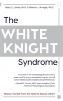 Sindromul cavalerului alb: Salvându-te de nevoia ta de a-i salva pe alții - The White Knight Syndrome: Rescuing Yourself from Your Need to Rescue Others