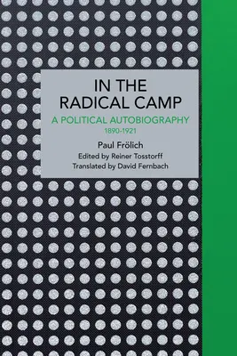 Paul Frlich: In the Radical Camp: O autobiografie politică 1890-1921 - Paul Frlich: In the Radical Camp: A Political Autobiography 1890-1921