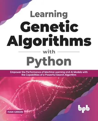 Învățarea algoritmilor genetici cu Python: Îmbunătățiți performanța modelelor de Machine Learning și AI cu capacitățile unui algoritm de căutare puternic - Learning Genetic Algorithms with Python: Empower the performance of Machine Learning and AI models with the capabilities of a powerful search algorith
