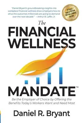 Financial Wellness Mandate: Be the Employer of Choice by Offering the Benefits Today's Workers Want and Need Most - The Financial Wellness Mandate: Be the Employer of Choice by Offering the Benefits Today's Workers Want and Need Most