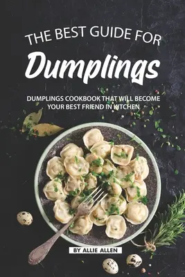 Cel mai bun ghid pentru găluște: Dumplings Cookbook That Will Become Your Best Friend in Kitchen (Carte de bucate pentru găluște care va deveni cel mai bun prieten al tău în bucătărie) - The Best Guide for Dumplings: Dumplings Cookbook That Will Become Your Best Friend in Kitchen