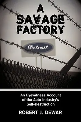 O fabrică sălbatică: Un martor ocular al autodistrugerii industriei auto - A Savage Factory: An Eyewitness Account of the Auto Industry's Self-Destruction