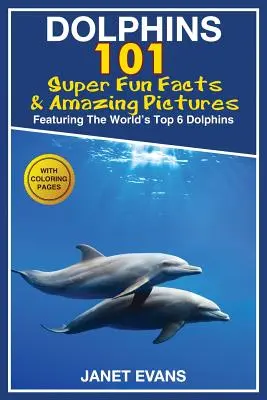 Delfinii: 101 fapte amuzante și imagini uimitoare (cuprinzând cei mai buni 6 delfini din lume cu pagini de colorat) - Dolphins: 101 Fun Facts & Amazing Pictures (Featuring the World's 6 Top Dolphins with Coloring Pages)