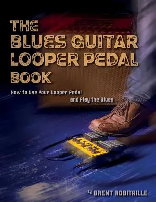 The Blues Guitar Looper Pedal Book: Cum să vă folosiți pedala Looper și să cântați blues - The Blues Guitar Looper Pedal Book: How to Use Your Looper Pedal and Play the Blues