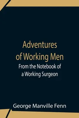 Adventures Of Working Men. Din caietul unui chirurg muncitor - Adventures Of Working Men. From The Notebook Of A Working Surgeon