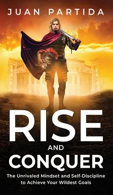 Ridică-te și cucerește: Mentalitatea și autodisciplina de neegalat pentru a-ți atinge cele mai sălbatice obiective - Rise and Conquer: The Unrivaled Mindset and Self-Discipline to Achieve Your Wildest Goals