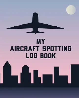 Jurnalul meu de observare a avioanelor: Avioane Spotter Enthusiasts - Flight Path - Airports - Pilots - Flight Attendants - My Aircraft Spotting Log Book: Plane Spotter Enthusiasts - Flight Path - Airports - Pilots - Flight Attendants