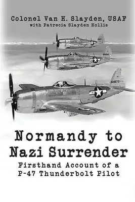 De la Normandia la capitularea nazistă: Relatarea de primă mână a unui pilot P-47 Thunderbolt - Normandy to Nazi Surrender: Firsthand Account of a P-47 Thunderbolt Pilot