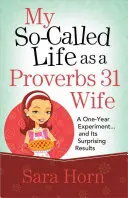 Așa-zisa mea viață de soție Proverbs 31: un experiment de un an... și rezultatele sale surprinzătoare - My So-Called Life as a Proverbs 31 Wife: A One-Year Experiment...and Its Surprising Results