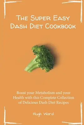 The Super Easy Dash Diet Cookbook: Stimulează-ți metabolismul și sănătatea cu această colecție completă de rețete delicioase Dash Diet - The Super Easy Dash Diet Cookbook: Boost your Metabolism and your Health with this Complete Collection of Delicious Dash Diet Recipes