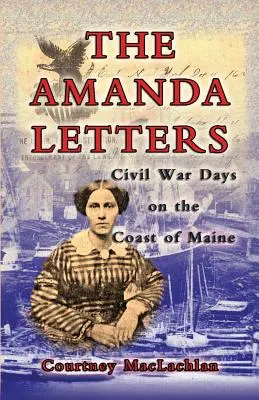 Scrisorile Amandei: Zilele Războiului Civil pe coasta statului Maine - The Amanda Letters: Civil War Days on the Coast of Maine